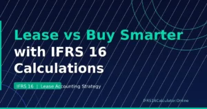 Lease vs. Buy Decisions Just Got Smarter: Using IFRS 16 Calculations to Drive Strategy
